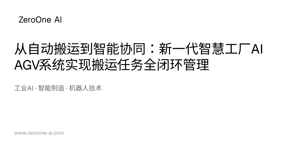 从自动搬运到智能协同：新一代智慧工厂AI AGV系统实现搬运任务全闭环管理 | ZeroOne AI