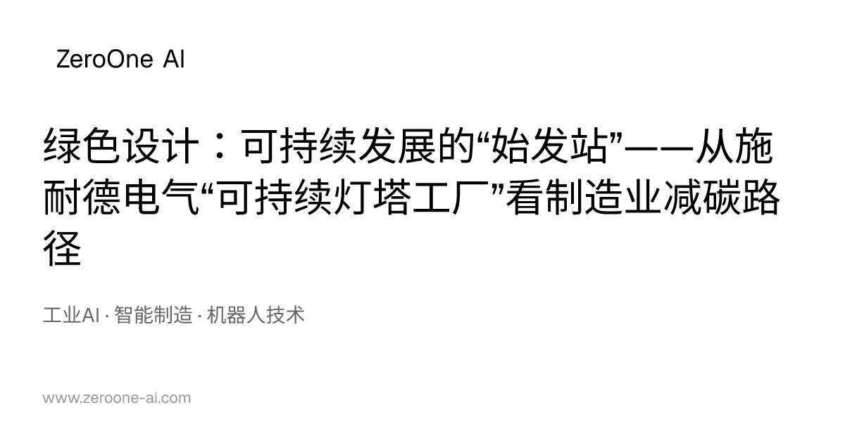 绿色设计：可持续发展的“始发站”——从施耐德电气“可持续灯塔工厂”看制造业减碳路径 | ZeroOne AI